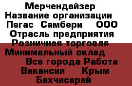 Мерчендайзер › Название организации ­ "Пегас" Самбери-3, ООО › Отрасль предприятия ­ Розничная торговля › Минимальный оклад ­ 23 500 - Все города Работа » Вакансии   . Крым,Бахчисарай